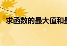 求函數(shù)的最大值和最小值的方法(怎么求)