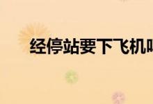 經(jīng)停站要下飛機嗎（經(jīng)停要下飛機嗎）