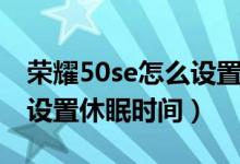 榮耀50se怎么設(shè)置休眠時間（榮耀50se怎么設(shè)置休眠時間）