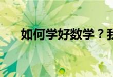如何學(xué)好數(shù)學(xué)？我們的數(shù)學(xué)該如何學(xué)？