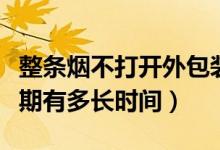 整條煙不打開外包裝能保質(zhì)期幾年（煙的保質(zhì)期有多長(zhǎng)時(shí)間）