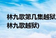 林九歌第幾集越獄成功(請(qǐng)賜我一雙翅膀誰(shuí)助林九歌越獄)