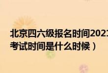 北京四六級報(bào)名時間2021下半年（2021下半年英語四六級考試時間是什么時候）