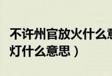 不許州官放火什么意思（州官放火不許百姓點(diǎn)燈什么意思）