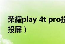 榮耀play 4t pro投屏（榮耀pro50怎么開啟投屏）