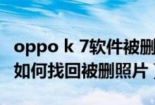 oppo k 7軟件被刪怎么找回（oppoa95手機如何找回被刪照片）