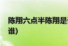 陳翔六點(diǎn)半陳翔是誰(shuí)(陳翔六點(diǎn)半陳翔到底是誰(shuí))