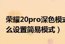 榮耀20pro深色模式怎么設(shè)置（榮耀50pro怎么設(shè)置簡易模式）