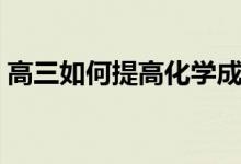 高三如何提高化學成績的方法（竅門有哪些）