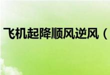 飛機(jī)起降順風(fēng)逆風(fēng)（飛機(jī)起降逆風(fēng)還是順風(fēng)）