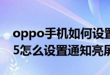 oppo手機如何設(shè)置有通知時亮屏（oppoa95怎么設(shè)置通知亮屏）