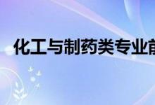 化工與制藥類(lèi)專(zhuān)業(yè)前景（就業(yè)方向有哪些）