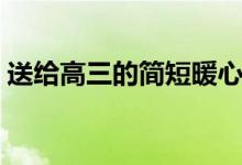 送給高三的簡短暖心話（有哪些鼓勵(lì)的話語）