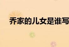 喬家的兒女是誰(shuí)寫(xiě)的(喬家的兒女的作者)