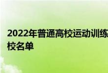 2022年普通高校運動訓(xùn)練、武術(shù)與民族傳統(tǒng)體育專業(yè)招生院校名單