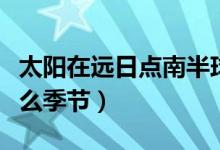 太陽(yáng)在遠(yuǎn)日點(diǎn)南半球是什么季節(jié)（遠(yuǎn)日點(diǎn)是什么季節(jié)）