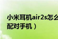 小米耳機(jī)air2s怎么配對（小米無線耳機(jī)怎么配對手機(jī)）