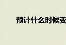 預(yù)計(jì)什么時(shí)候變冷(什么時(shí)候變冷)