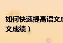 如何快速提高語(yǔ)文成績(jī)初中（初中怎樣提高語(yǔ)文成績(jī)）