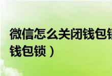 微信怎么關(guān)閉錢包鎖（蘋果手機(jī)微信怎么設(shè)置錢包鎖）