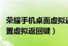 榮耀手機(jī)桌面虛擬返回鍵（榮耀50pro怎樣設(shè)置虛擬返回鍵）