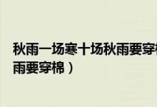 秋雨一場(chǎng)寒十場(chǎng)秋雨要穿棉的意思(一場(chǎng)秋雨一場(chǎng)寒十場(chǎng)秋雨要穿棉)