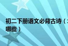 初二下冊(cè)語(yǔ)文必背古詩(shī)(北師版初二上冊(cè)語(yǔ)文必背古詩(shī)文有哪些)