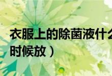 衣服上的除菌液什么時(shí)候放（衣物除菌液什么時(shí)候放）