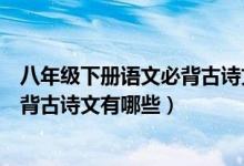 八年級下冊語文必背古詩文人教版（語文版初二下冊語文必背古詩文有哪些）