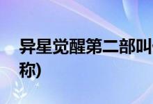 異星覺(jué)醒第二部叫什么(異星覺(jué)醒第二部的名稱(chēng))