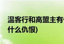 溫客行和高盟主有什么仇(溫客行和高盟主有什么仇恨)