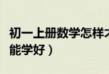初一上冊(cè)數(shù)學(xué)怎樣才能學(xué)好(初一數(shù)學(xué)怎樣才能學(xué)好)
