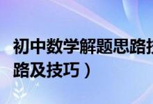 初中數(shù)學(xué)解題思路技巧詳解(初中數(shù)學(xué)解題思路及技巧)