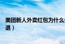 美團新人外賣紅包為什么失效了（美團外賣購買的紅包怎么退）