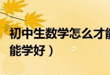 初中生數(shù)學(xué)怎么才能學(xué)好(初中生數(shù)學(xué)怎么才能學(xué)好)