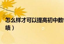 怎么樣才可以提高初中數(shù)學(xué)成績(jī)(怎么可以提高初中數(shù)學(xué)成績(jī))