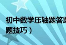 初中數(shù)學(xué)壓軸題答題技巧（初中數(shù)學(xué)壓軸題答題技巧）
