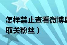 怎樣禁止查看微博具體粉絲數(shù)（微博怎么查看取關粉絲）