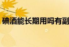 碘酒能長期用嗎有副作用嗎（碘酒是溶液嘛）