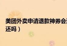 美團外賣申請退款神券會退嗎（美團外賣會員紅包退款會返還嗎）