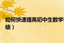 如何快速提高初中生數(shù)學(xué)計算能力（初中生怎么提高數(shù)學(xué)成績）