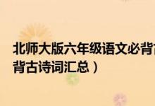 北師大版六年級(jí)語文必背古詩詞（北師版六年級(jí)下冊語文必背古詩詞匯總）