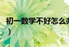 初一數(shù)學不好怎么辦呢（初一數(shù)學不好怎么辦）