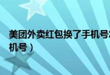 美團(tuán)外賣紅包換了手機(jī)號(hào)怎么改（美團(tuán)外賣紅包怎么更改手機(jī)號(hào)）