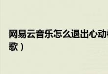 網易云音樂怎么退出心動模式（網易云音樂怎么退出一起聽歌）