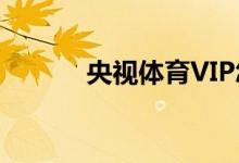 央視體育VIP怎樣開通VIP會員