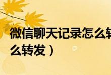 微信聊天記錄怎么轉發(fā)最快（微信聊天記錄怎么轉發(fā)）