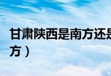 甘肅陜西是南方還是北方（甘肅是南方還是北方）