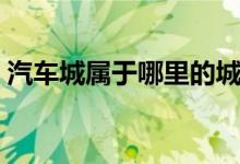 汽車城屬于哪里的城市（汽車城是哪個城市）