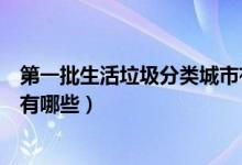 第一批生活垃圾分類城市有哪些（第一批生活垃圾示范城市有哪些）